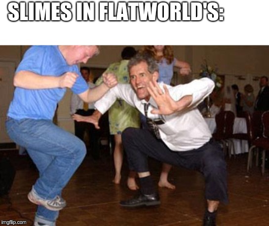 Funny dancing | SLIMES IN FLATWORLD'S: | image tagged in funny dancing | made w/ Imgflip meme maker