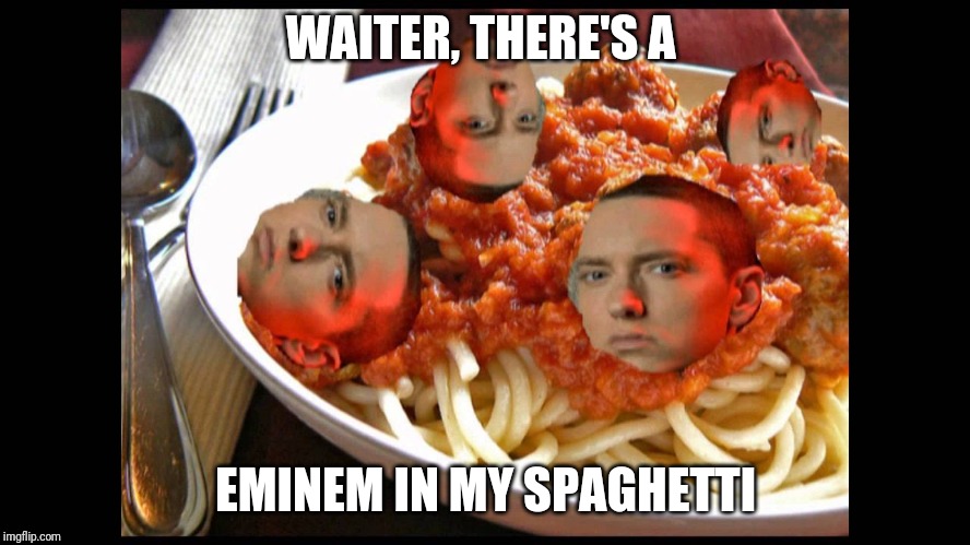 Eminem Mom's Spaghetti | WAITER, THERE'S A; EMINEM IN MY SPAGHETTI | image tagged in eminem mom's spaghetti | made w/ Imgflip meme maker
