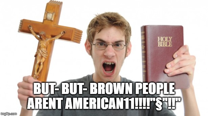 angry Christian | BUT- BUT- BROWN PEOPLE ARENT AMERICAN11!!!!"§"!!" | image tagged in angry christian | made w/ Imgflip meme maker