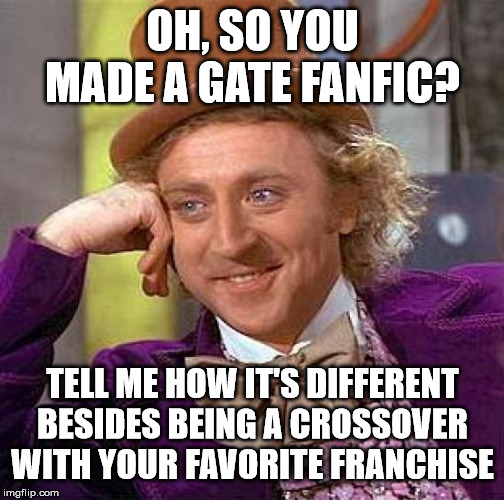 Wonka criticizes your Gate fic (Alternate) | OH, SO YOU MADE A GATE FANFIC? TELL ME HOW IT'S DIFFERENT BESIDES BEING A CROSSOVER WITH YOUR FAVORITE FRANCHISE | image tagged in memes,creepy condescending wonka | made w/ Imgflip meme maker