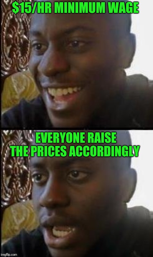 Disappointed Black Guy | $15/HR MINIMUM WAGE; EVERYONE RAISE THE PRICES ACCORDINGLY | image tagged in disappointed black guy | made w/ Imgflip meme maker