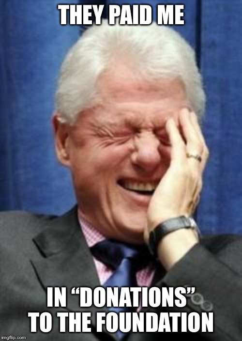 Bill Clinton Laughing | THEY PAID ME IN “DONATIONS” TO THE FOUNDATION | image tagged in bill clinton laughing | made w/ Imgflip meme maker