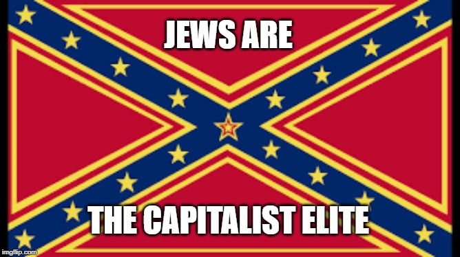 Communist Confederate Flag | JEWS ARE; THE CAPITALIST ELITE | image tagged in communism,anti-semitism,politics | made w/ Imgflip meme maker