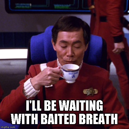 Sulu sipping tea | I'LL BE WAITING WITH BAITED BREATH | image tagged in sulu sipping tea | made w/ Imgflip meme maker