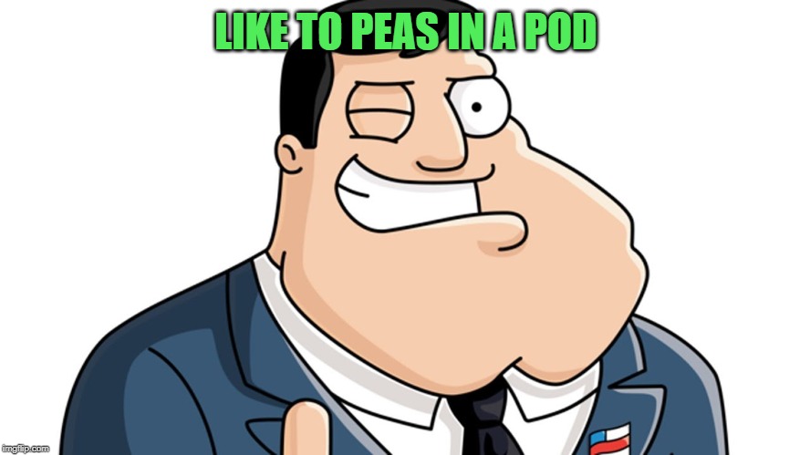 American Dad | LIKE TO PEAS IN A POD | image tagged in american dad | made w/ Imgflip meme maker