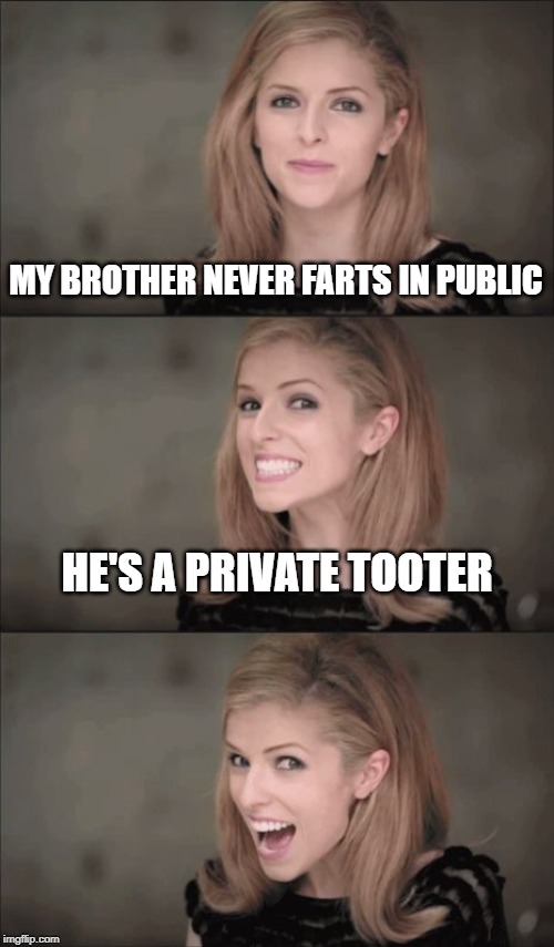 Bad Pun Anna Kendrick Meme | MY BROTHER NEVER FARTS IN PUBLIC; HE'S A PRIVATE TOOTER | image tagged in memes,bad pun anna kendrick | made w/ Imgflip meme maker