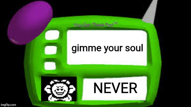 The You Can Die Pad | gimme your soul; NEVER | image tagged in flowey | made w/ Imgflip meme maker