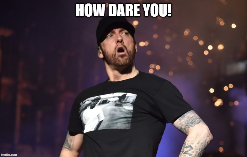 Eminem Shocked Face | HOW DARE YOU! | image tagged in eminem shocked face | made w/ Imgflip meme maker