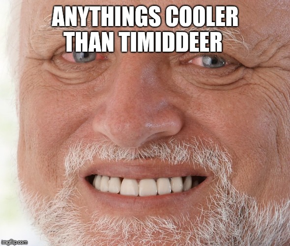 Hide the Pain Harold | ANYTHINGS COOLER THAN TIMIDDEER | image tagged in hide the pain harold | made w/ Imgflip meme maker