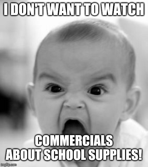 Angry Baby Meme | I DON'T WANT TO WATCH; COMMERCIALS ABOUT SCHOOL SUPPLIES! | image tagged in memes,angry baby | made w/ Imgflip meme maker