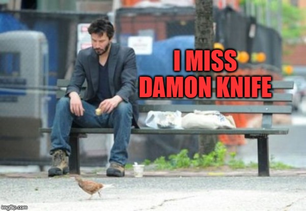 Sad Keanu Meme | I MISS DAMON KNIFE | image tagged in memes,sad keanu | made w/ Imgflip meme maker