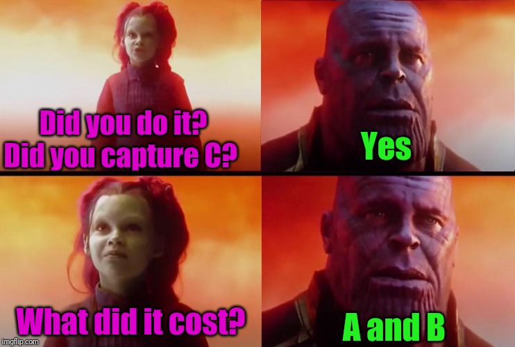 thanos what did it cost | Did you do it? Did you capture C? Yes; A and B; What did it cost? | image tagged in thanos what did it cost | made w/ Imgflip meme maker
