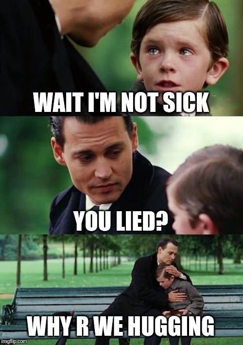 Finding Neverland | WAIT I'M NOT SICK; YOU LIED? WHY R WE HUGGING | image tagged in memes,finding neverland | made w/ Imgflip meme maker