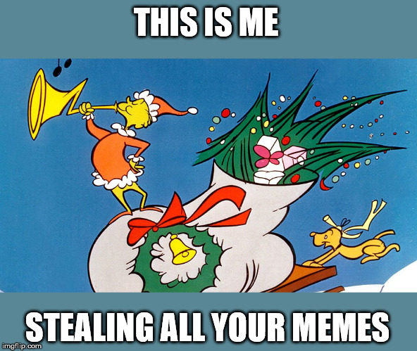 Grinch Trumpeting | THIS IS ME; STEALING ALL YOUR MEMES | image tagged in grinch trumpeting,stealing memes,the grinch | made w/ Imgflip meme maker