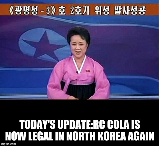 North Korean anchorwoman | TODAY'S UPDATE:RC COLA IS NOW LEGAL IN NORTH KOREA AGAIN | image tagged in north korean anchorwoman,memes,rc cola | made w/ Imgflip meme maker