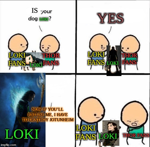 Loki Dog NOW IF YOU’LL EXCUSE ME, I HAVE TO DESTROY JOTUNHEIM | IS; YES; LOKI; LOKI FANS; LOKI FANS; THOR FANS; THOR FANS; LOKI; LOKI; NOW IF YOU’LL EXCUSE ME, I HAVE TO DESTROY JOTUNHEIM; LOKI FANS; LOKI; THOR FANS; LOKI | image tagged in does your dog bite,loki,nice guy loki,thor | made w/ Imgflip meme maker