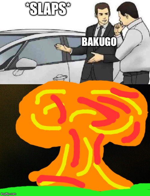 *SLAPS*; BAKUGO | image tagged in memes,car salesman slaps roof of car | made w/ Imgflip meme maker