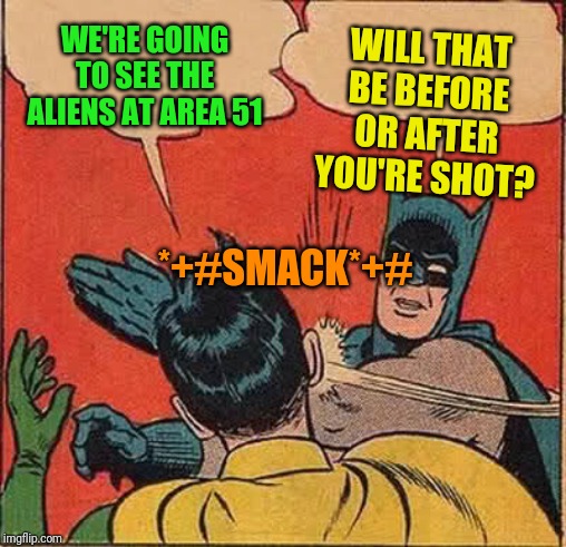 Batman Slapping Robin | WE'RE GOING TO SEE THE ALIENS AT AREA 51; WILL THAT BE BEFORE OR AFTER YOU'RE SHOT? *+#SMACK*+# | image tagged in memes,batman slapping robin | made w/ Imgflip meme maker