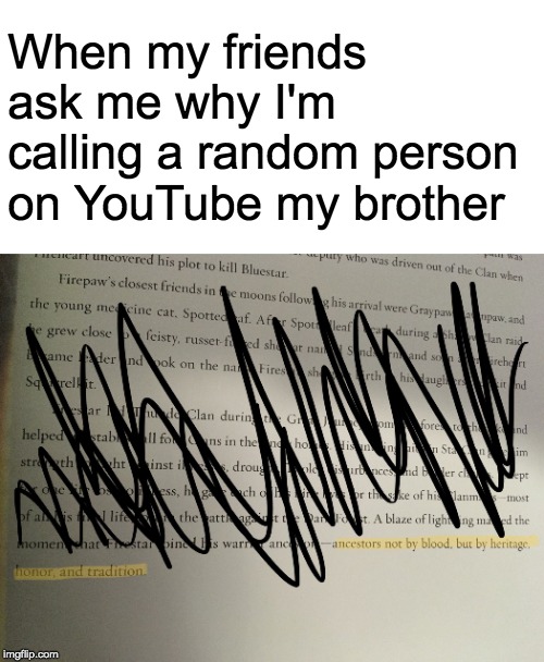 Heritage, Honor & Tradition | When my friends ask me why I'm calling a random person on YouTube my brother | image tagged in warrior cats,youtube,brother,family | made w/ Imgflip meme maker