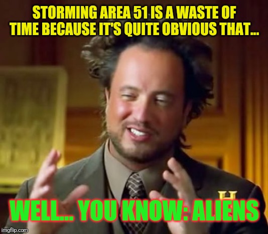 Ancient Aliens Meme | STORMING AREA 51 IS A WASTE OF TIME BECAUSE IT'S QUITE OBVIOUS THAT... WELL... YOU KNOW: ALIENS | image tagged in memes,ancient aliens | made w/ Imgflip meme maker