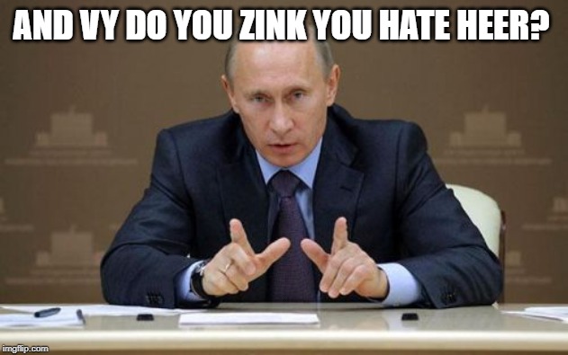 Vladimir Putin Meme | AND VY DO YOU ZINK YOU HATE HEER? | image tagged in memes,vladimir putin | made w/ Imgflip meme maker