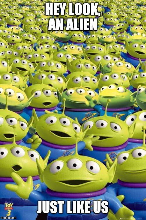 Toy story aliens  | HEY LOOK, AN ALIEN JUST LIKE US | image tagged in toy story aliens | made w/ Imgflip meme maker