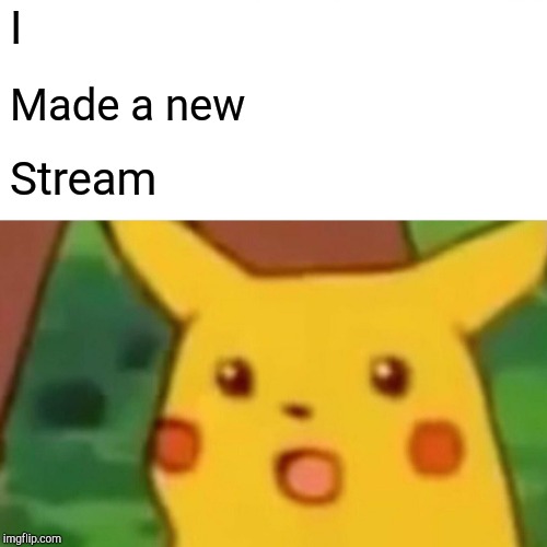 Surprised Pikachu | I; Made a new; Stream | image tagged in memes,surprised pikachu | made w/ Imgflip meme maker