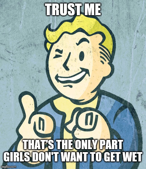 Vault boy point wink | TRUST ME THAT'S THE ONLY PART GIRLS DON'T WANT TO GET WET | image tagged in vault boy point wink | made w/ Imgflip meme maker