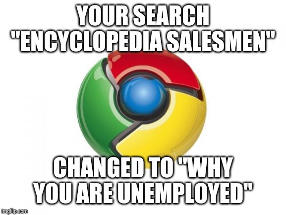 Google Chrome Meme |  YOUR SEARCH "ENCYCLOPEDIA SALESMEN"; CHANGED TO "WHY YOU ARE UNEMPLOYED" | image tagged in memes,google chrome | made w/ Imgflip meme maker