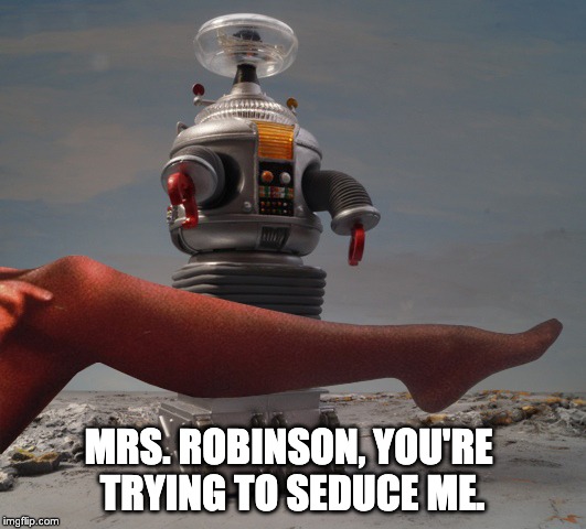 MRS. ROBINSON, YOU'RE 
TRYING TO SEDUCE ME. | image tagged in lost in space robot | made w/ Imgflip meme maker