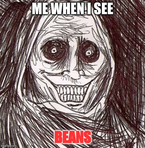 Unwanted House Guest Meme | ME WHEN I SEE; BEANS | image tagged in memes,unwanted house guest | made w/ Imgflip meme maker