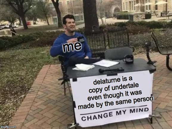 Change My Mind Meme | me; delaturne is a copy of undertale even though it was made by the same person | image tagged in memes,change my mind | made w/ Imgflip meme maker