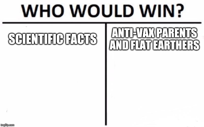 Who Would Win? Meme | SCIENTIFIC FACTS; ANTI-VAX PARENTS AND FLAT EARTHERS | image tagged in memes,who would win | made w/ Imgflip meme maker