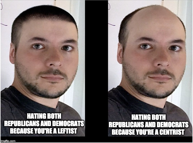 HATING BOTH REPUBLICANS AND DEMOCRATS BECAUSE YOU'RE A CENTRIST; HATING BOTH REPUBLICANS AND DEMOCRATS BECAUSE YOU'RE A LEFTIST | image tagged in ChapoTrapHouse | made w/ Imgflip meme maker