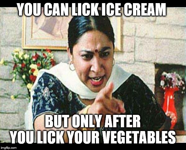 Angry Indian Mum  |  YOU CAN LICK ICE CREAM; BUT ONLY AFTER YOU LICK YOUR VEGETABLES | image tagged in angry indian mum | made w/ Imgflip meme maker