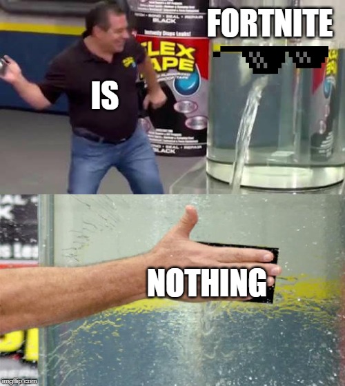 Flex Tape | FORTNITE; IS; NOTHING | image tagged in flex tape,fortnite is nothing | made w/ Imgflip meme maker