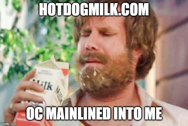 Milk was a bad choice. | HOTDOGMILK.COM; OC MAINLINED INTO ME | image tagged in milk was a bad choice | made w/ Imgflip meme maker