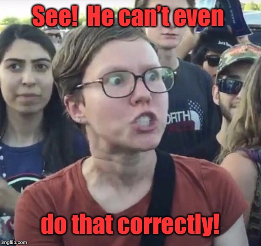 Triggered feminist | See!  He can’t even do that correctly! | image tagged in triggered feminist | made w/ Imgflip meme maker