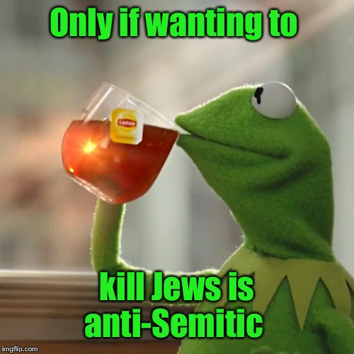 But That's None Of My Business Meme | Only if wanting to kill Jews is anti-Semitic | image tagged in memes,but thats none of my business,kermit the frog | made w/ Imgflip meme maker