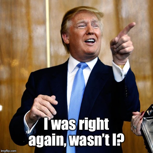 Donal Trump Birthday | I was right again, wasn’t I? | image tagged in donal trump birthday | made w/ Imgflip meme maker
