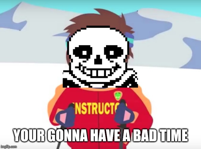 Your gonna have a bad time. | YOUR GONNA HAVE A BAD TIME | image tagged in your gonna have a bad time | made w/ Imgflip meme maker