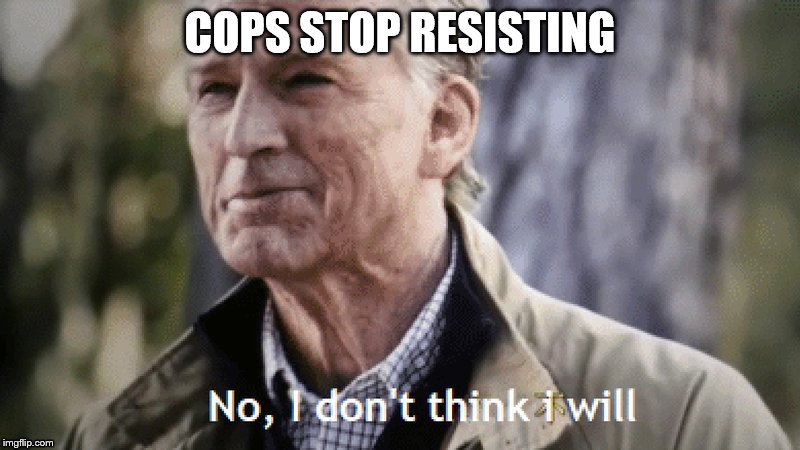 No, i dont think i will | COPS STOP RESISTING | image tagged in no i dont think i will | made w/ Imgflip meme maker