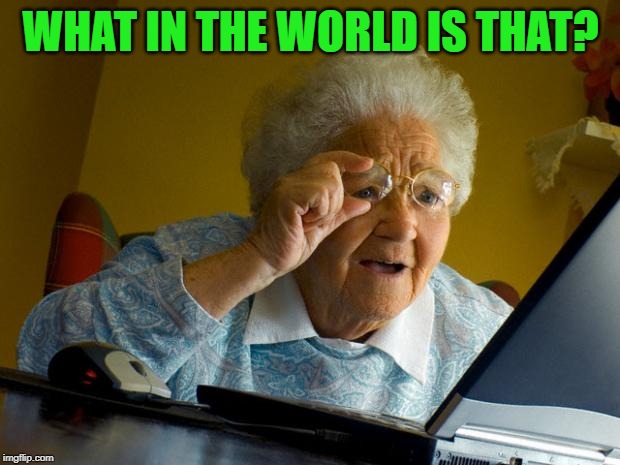 Old lady at computer finds the Internet | WHAT IN THE WORLD IS THAT? | image tagged in old lady at computer finds the internet | made w/ Imgflip meme maker