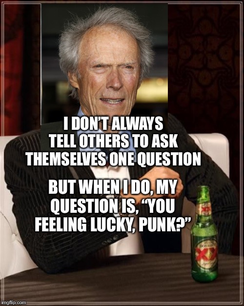 Clint Eastwood and his Signature Quote | I DON’T ALWAYS TELL OTHERS TO ASK THEMSELVES ONE QUESTION; BUT WHEN I DO, MY QUESTION IS, “YOU FEELING LUCKY, PUNK?” | image tagged in the most interesting man in the world,clint eastwood,funny memes | made w/ Imgflip meme maker