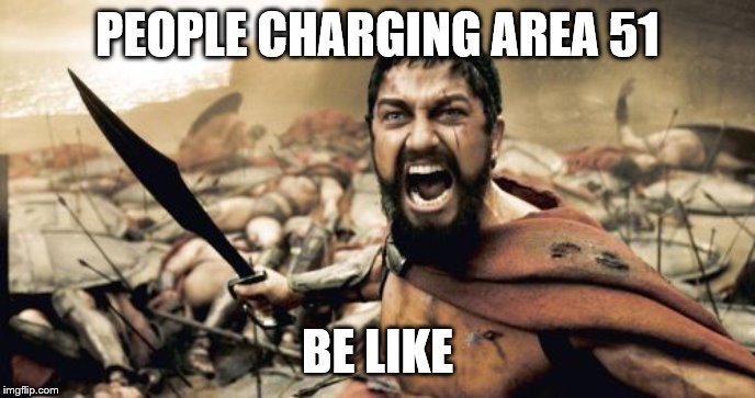 Sparta Leonidas Meme | PEOPLE CHARGING AREA 51; BE LIKE | image tagged in memes,sparta leonidas | made w/ Imgflip meme maker