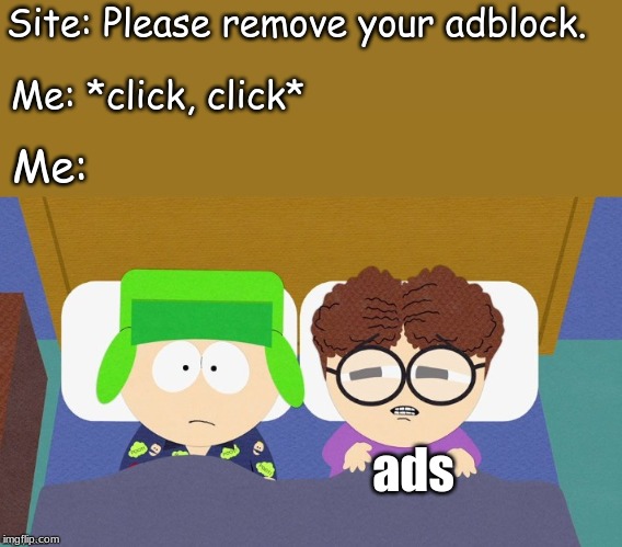 Site: Please remove your adblock. Me: *click, click*; Me:; ads | image tagged in memes,internet | made w/ Imgflip meme maker