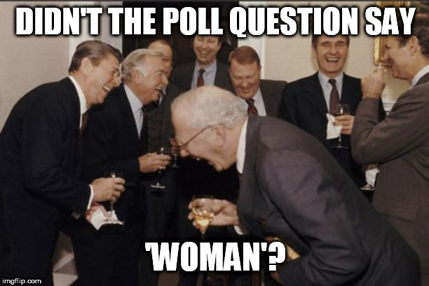 Laughing Men In Suits Meme | DIDN'T THE POLL QUESTION SAY 'WOMAN'? | image tagged in memes,laughing men in suits | made w/ Imgflip meme maker