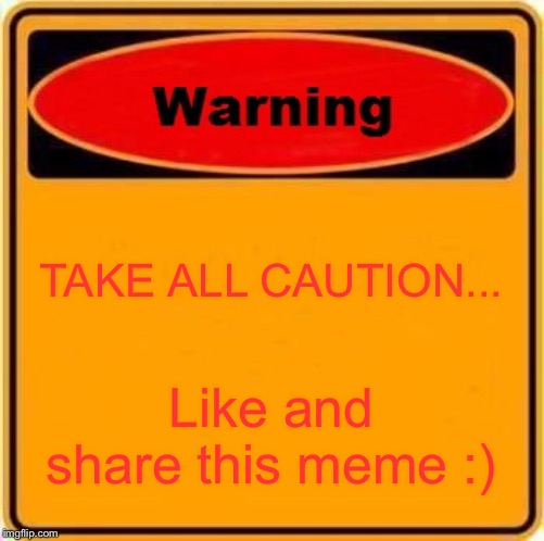Warning Sign | TAKE ALL CAUTION... Like and share this meme :) | image tagged in memes,warning sign | made w/ Imgflip meme maker