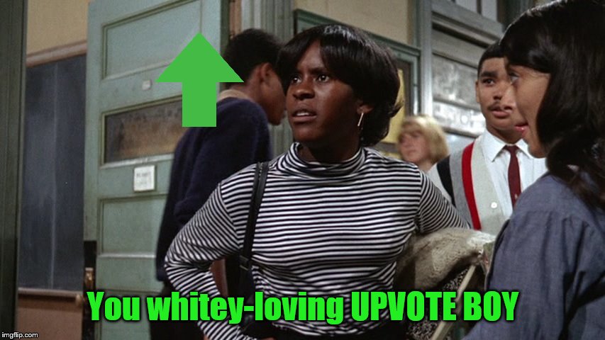 Try and figure out which movie this scene is from. | You whitey-loving UPVOTE BOY | image tagged in upvotes,not sure how famous this really is,memes,up the down staircase,i ruined your guess | made w/ Imgflip meme maker