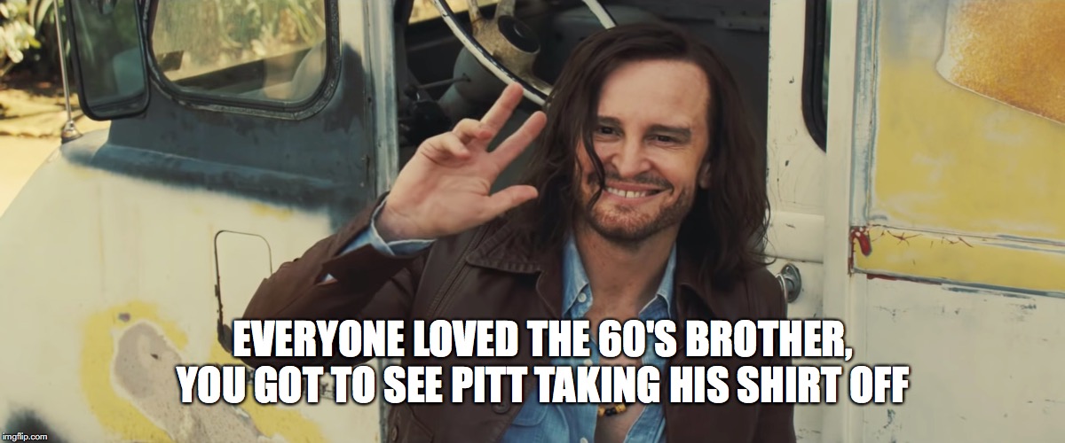 once upon a time in Hollywood Manson | EVERYONE LOVED THE 60'S BROTHER, YOU GOT TO SEE PITT TAKING HIS SHIRT OFF | image tagged in once upon a time in hollywood manson | made w/ Imgflip meme maker